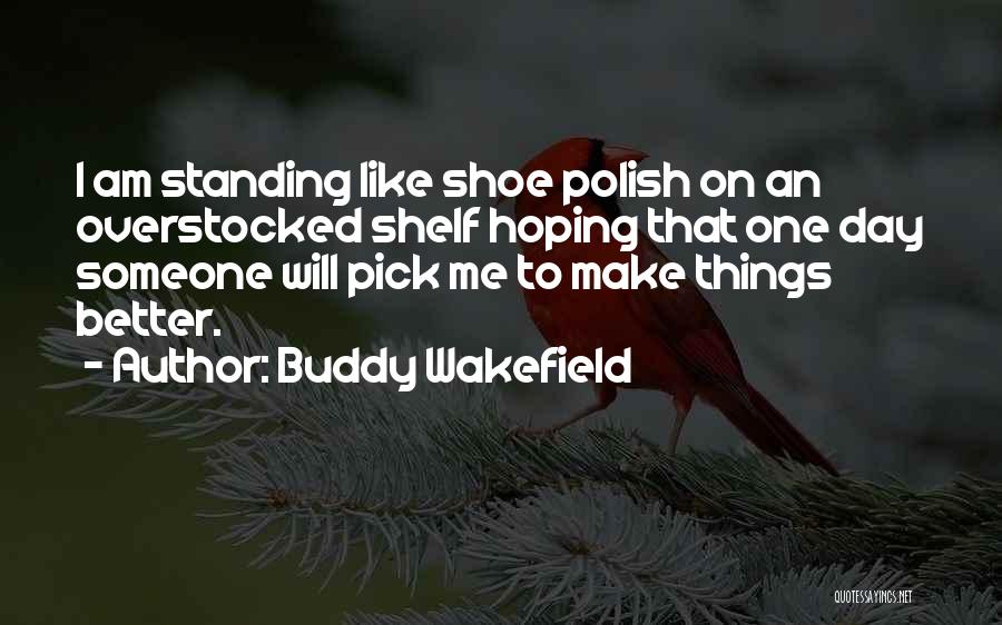 Buddy Wakefield Quotes: I Am Standing Like Shoe Polish On An Overstocked Shelf Hoping That One Day Someone Will Pick Me To Make