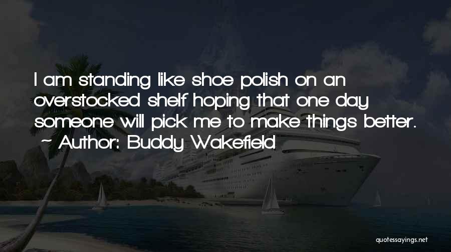Buddy Wakefield Quotes: I Am Standing Like Shoe Polish On An Overstocked Shelf Hoping That One Day Someone Will Pick Me To Make