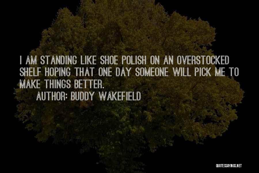 Buddy Wakefield Quotes: I Am Standing Like Shoe Polish On An Overstocked Shelf Hoping That One Day Someone Will Pick Me To Make