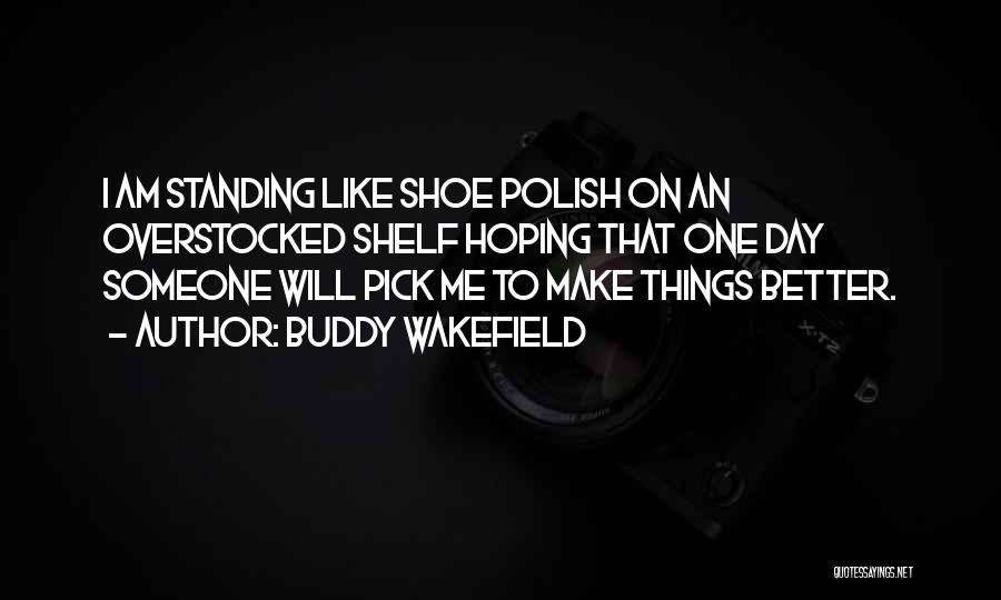 Buddy Wakefield Quotes: I Am Standing Like Shoe Polish On An Overstocked Shelf Hoping That One Day Someone Will Pick Me To Make