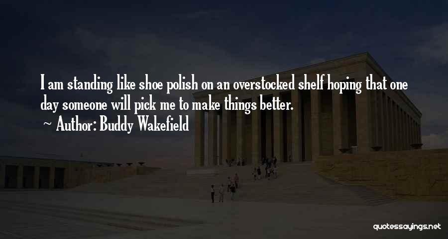 Buddy Wakefield Quotes: I Am Standing Like Shoe Polish On An Overstocked Shelf Hoping That One Day Someone Will Pick Me To Make