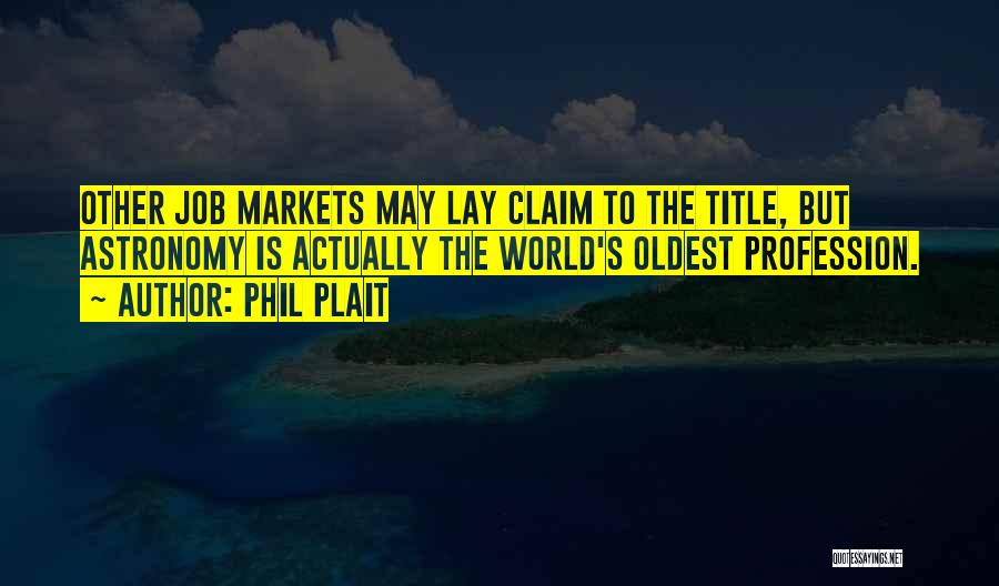 Phil Plait Quotes: Other Job Markets May Lay Claim To The Title, But Astronomy Is Actually The World's Oldest Profession.