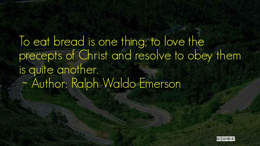 Ralph Waldo Emerson Quotes: To Eat Bread Is One Thing; To Love The Precepts Of Christ And Resolve To Obey Them Is Quite Another.