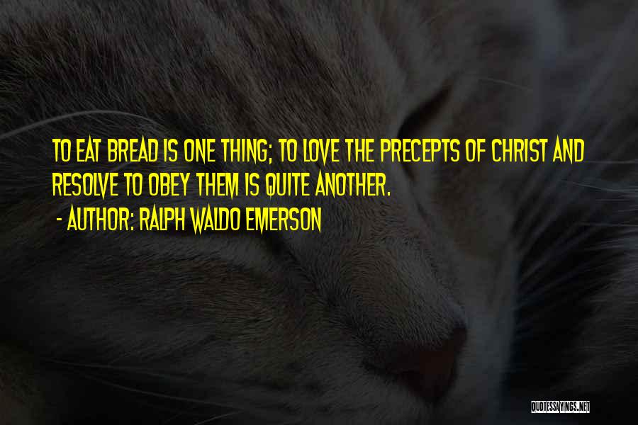 Ralph Waldo Emerson Quotes: To Eat Bread Is One Thing; To Love The Precepts Of Christ And Resolve To Obey Them Is Quite Another.