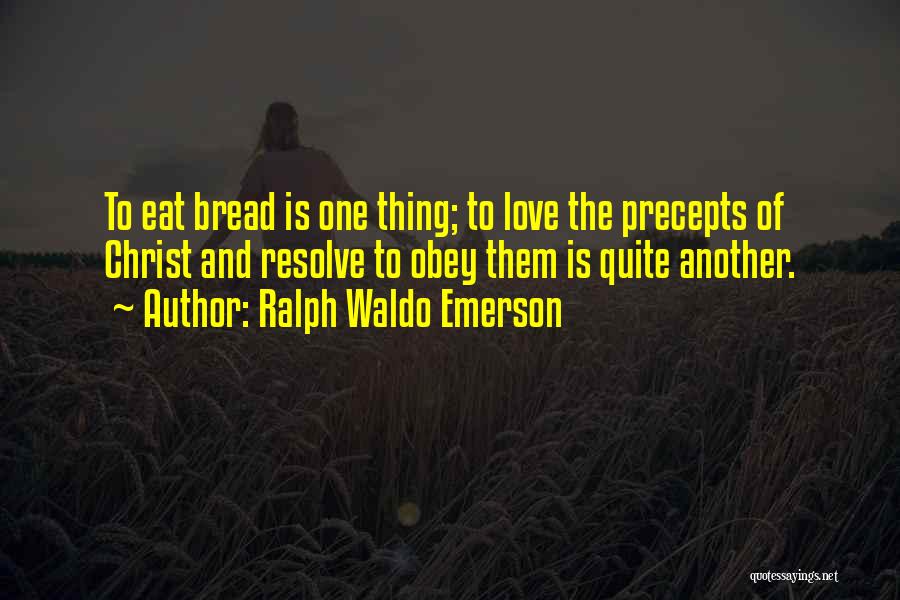 Ralph Waldo Emerson Quotes: To Eat Bread Is One Thing; To Love The Precepts Of Christ And Resolve To Obey Them Is Quite Another.