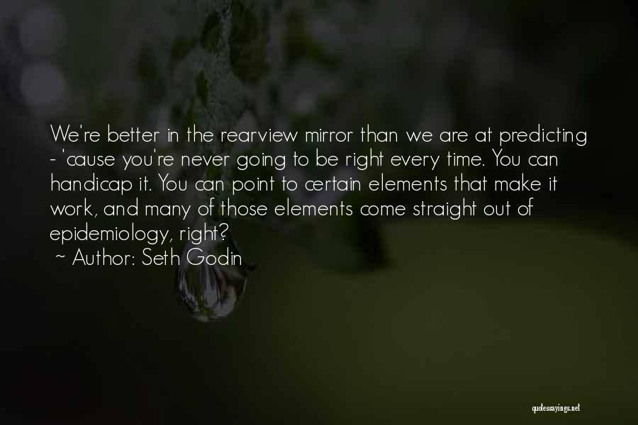 Seth Godin Quotes: We're Better In The Rearview Mirror Than We Are At Predicting - 'cause You're Never Going To Be Right Every