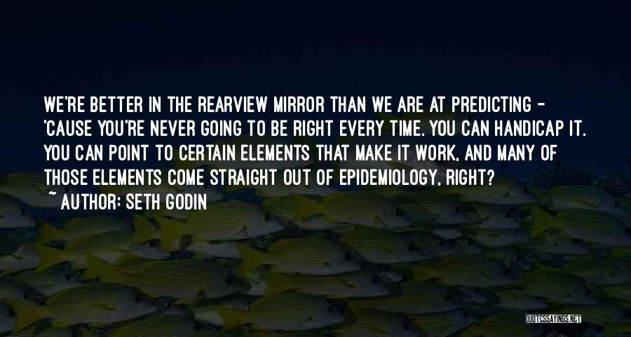 Seth Godin Quotes: We're Better In The Rearview Mirror Than We Are At Predicting - 'cause You're Never Going To Be Right Every