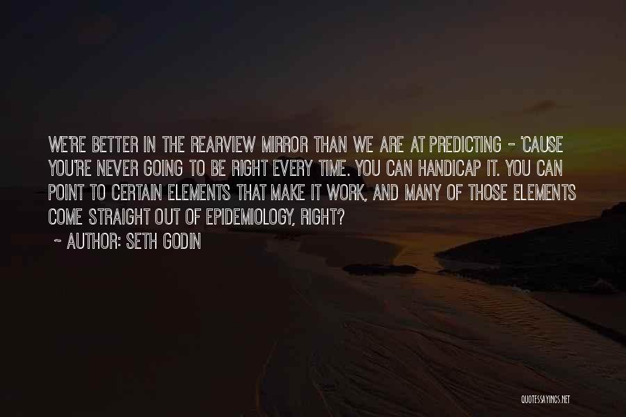 Seth Godin Quotes: We're Better In The Rearview Mirror Than We Are At Predicting - 'cause You're Never Going To Be Right Every