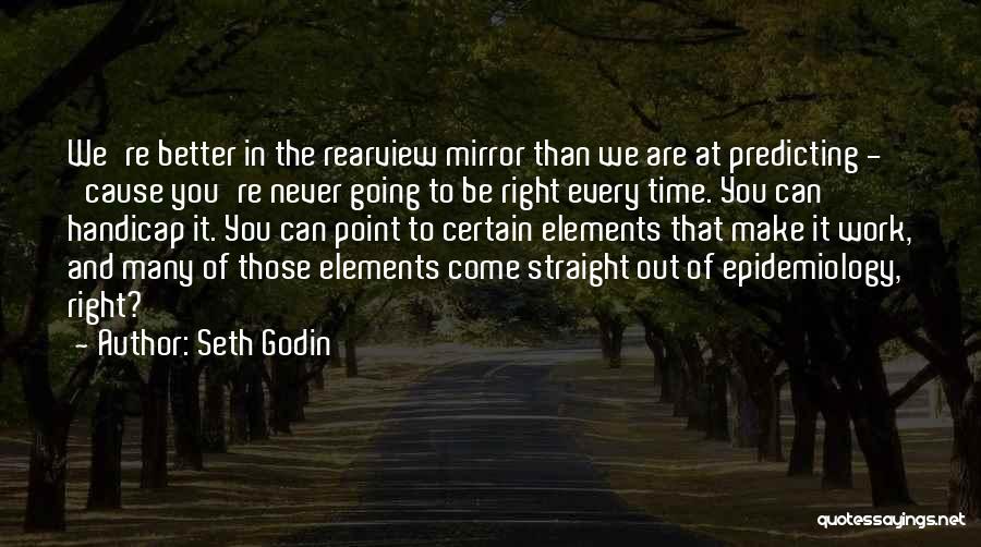 Seth Godin Quotes: We're Better In The Rearview Mirror Than We Are At Predicting - 'cause You're Never Going To Be Right Every