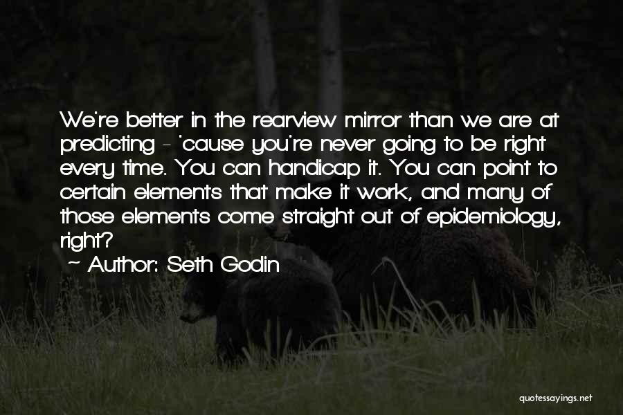 Seth Godin Quotes: We're Better In The Rearview Mirror Than We Are At Predicting - 'cause You're Never Going To Be Right Every