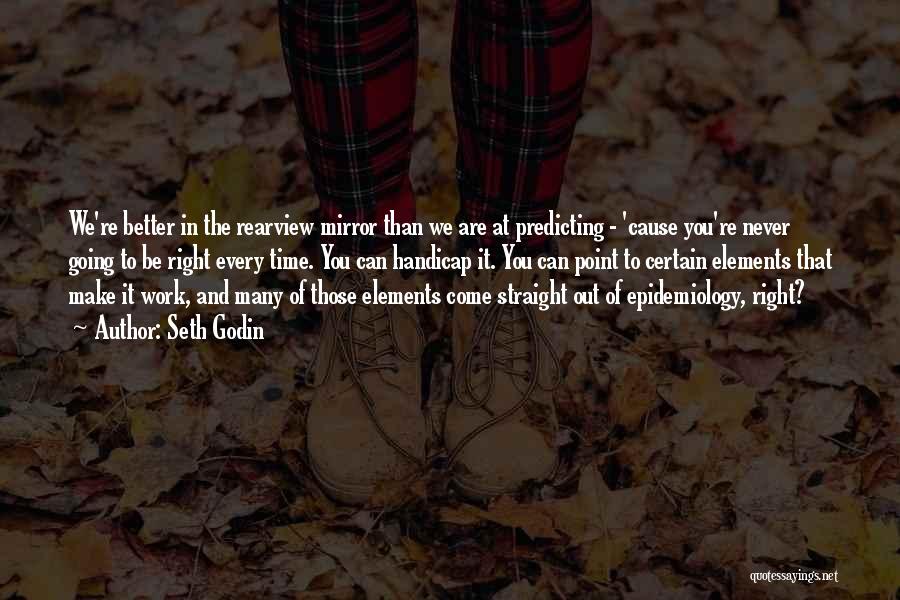 Seth Godin Quotes: We're Better In The Rearview Mirror Than We Are At Predicting - 'cause You're Never Going To Be Right Every