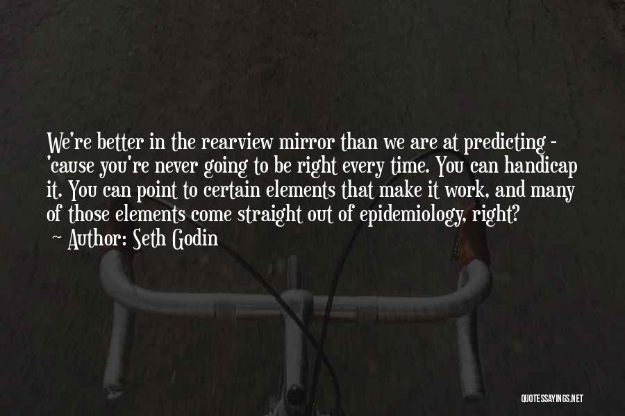 Seth Godin Quotes: We're Better In The Rearview Mirror Than We Are At Predicting - 'cause You're Never Going To Be Right Every