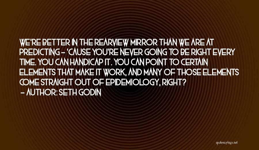 Seth Godin Quotes: We're Better In The Rearview Mirror Than We Are At Predicting - 'cause You're Never Going To Be Right Every