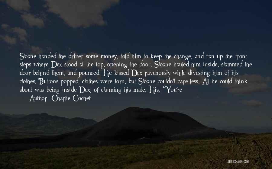 Charlie Cochet Quotes: Sloane Handed The Driver Some Money, Told Him To Keep The Change, And Ran Up The Front Steps Where Dex