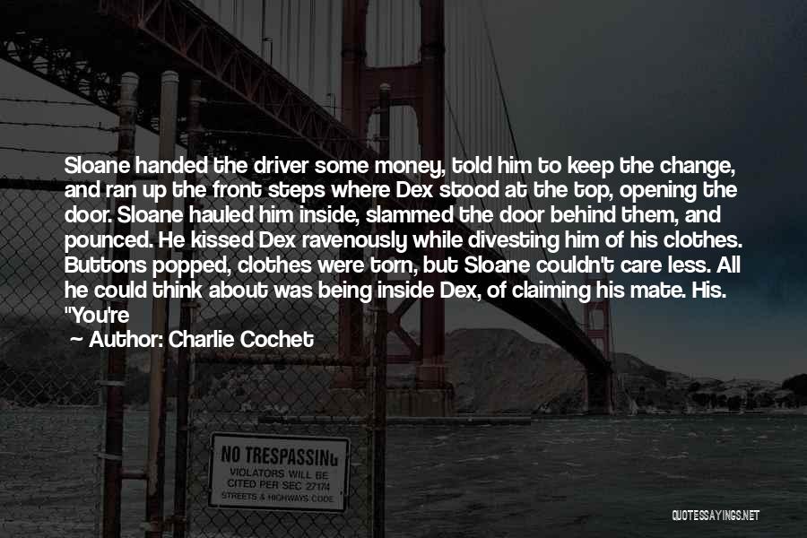 Charlie Cochet Quotes: Sloane Handed The Driver Some Money, Told Him To Keep The Change, And Ran Up The Front Steps Where Dex