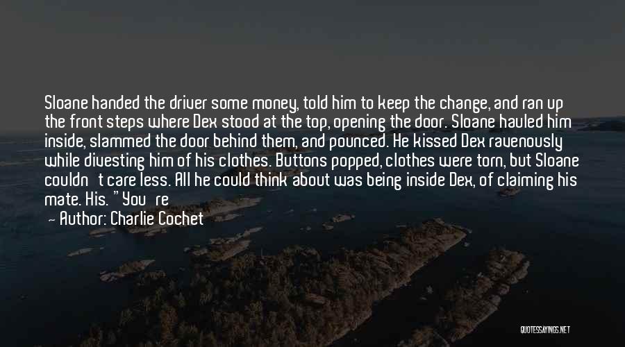 Charlie Cochet Quotes: Sloane Handed The Driver Some Money, Told Him To Keep The Change, And Ran Up The Front Steps Where Dex