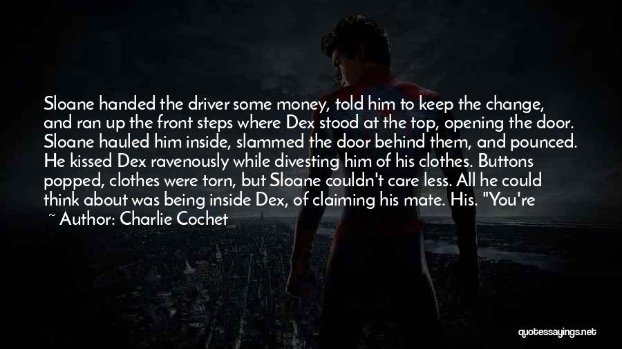 Charlie Cochet Quotes: Sloane Handed The Driver Some Money, Told Him To Keep The Change, And Ran Up The Front Steps Where Dex