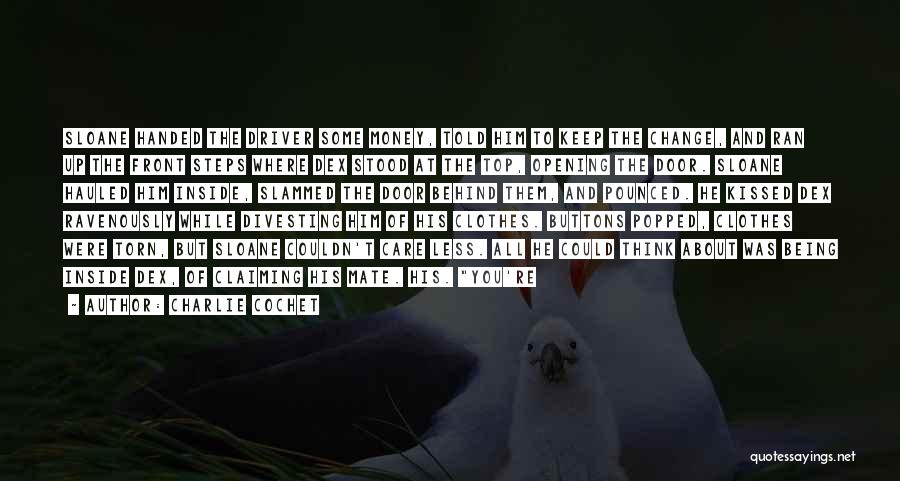 Charlie Cochet Quotes: Sloane Handed The Driver Some Money, Told Him To Keep The Change, And Ran Up The Front Steps Where Dex
