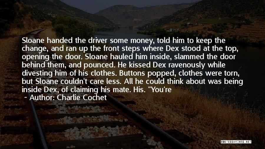 Charlie Cochet Quotes: Sloane Handed The Driver Some Money, Told Him To Keep The Change, And Ran Up The Front Steps Where Dex