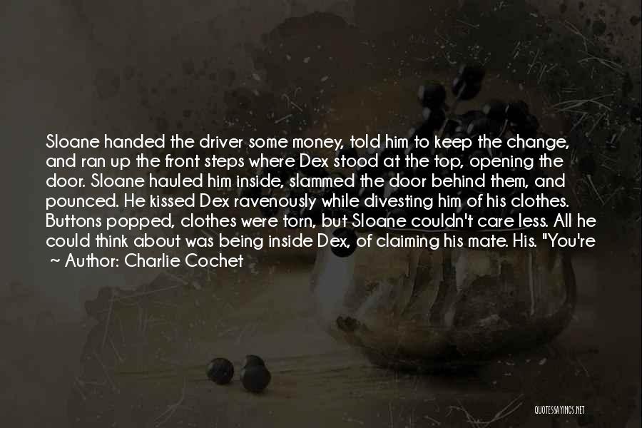 Charlie Cochet Quotes: Sloane Handed The Driver Some Money, Told Him To Keep The Change, And Ran Up The Front Steps Where Dex