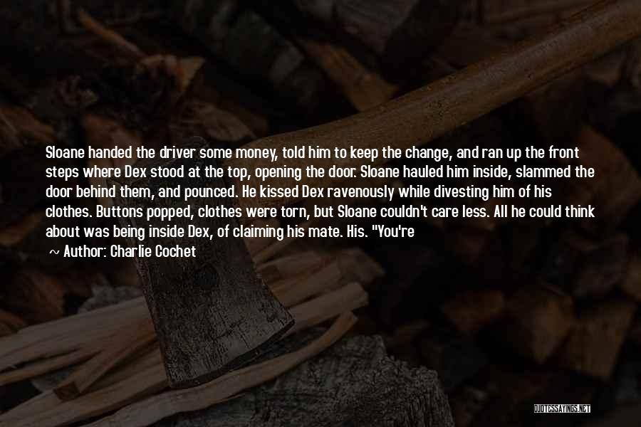 Charlie Cochet Quotes: Sloane Handed The Driver Some Money, Told Him To Keep The Change, And Ran Up The Front Steps Where Dex