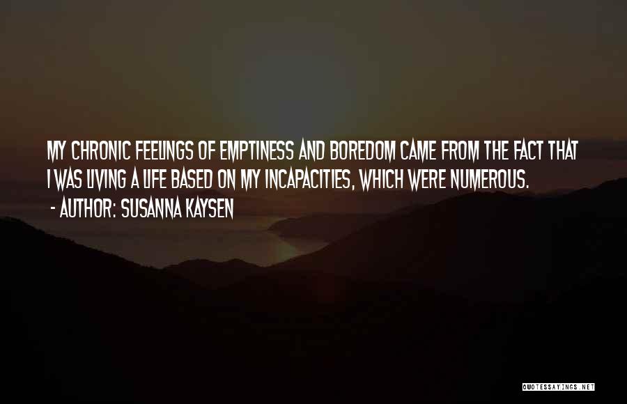 Susanna Kaysen Quotes: My Chronic Feelings Of Emptiness And Boredom Came From The Fact That I Was Living A Life Based On My