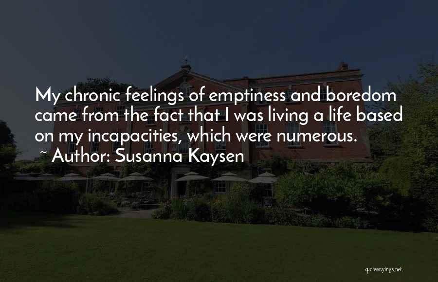 Susanna Kaysen Quotes: My Chronic Feelings Of Emptiness And Boredom Came From The Fact That I Was Living A Life Based On My