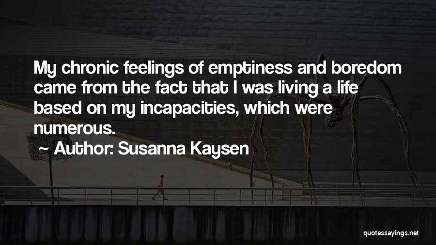 Susanna Kaysen Quotes: My Chronic Feelings Of Emptiness And Boredom Came From The Fact That I Was Living A Life Based On My