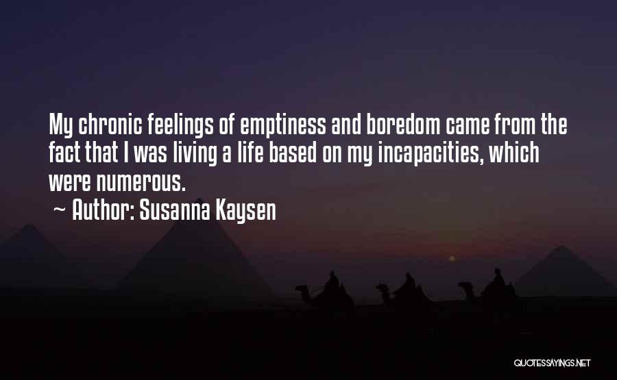 Susanna Kaysen Quotes: My Chronic Feelings Of Emptiness And Boredom Came From The Fact That I Was Living A Life Based On My