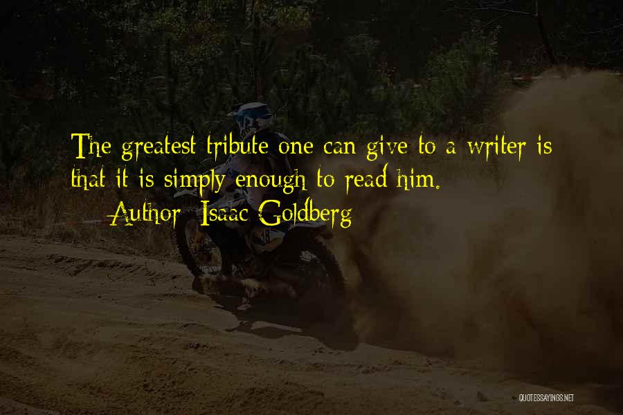 Isaac Goldberg Quotes: The Greatest Tribute One Can Give To A Writer Is That It Is Simply Enough To Read Him.