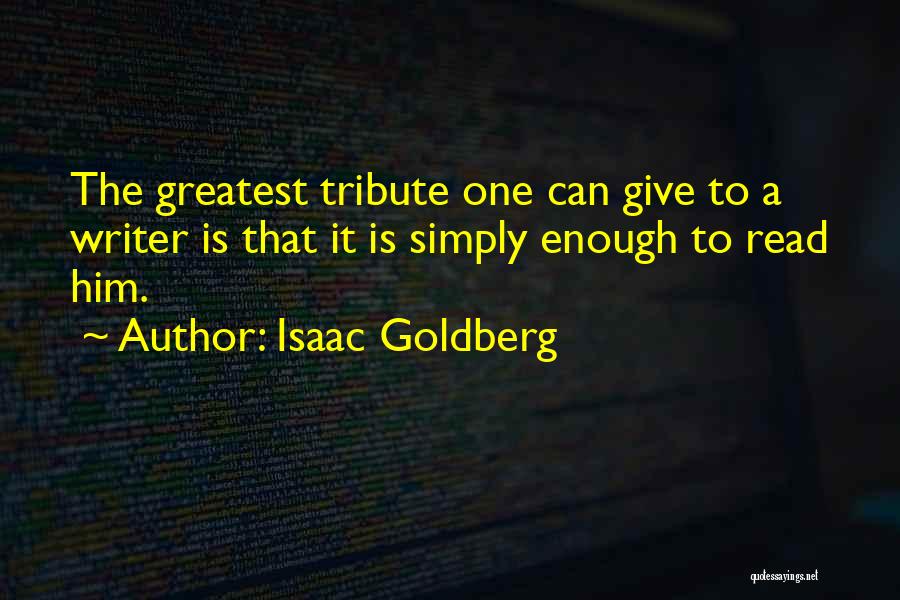 Isaac Goldberg Quotes: The Greatest Tribute One Can Give To A Writer Is That It Is Simply Enough To Read Him.