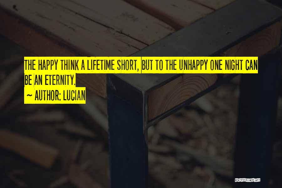 Lucian Quotes: The Happy Think A Lifetime Short, But To The Unhappy One Night Can Be An Eternity.