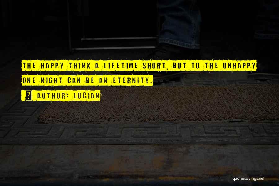 Lucian Quotes: The Happy Think A Lifetime Short, But To The Unhappy One Night Can Be An Eternity.