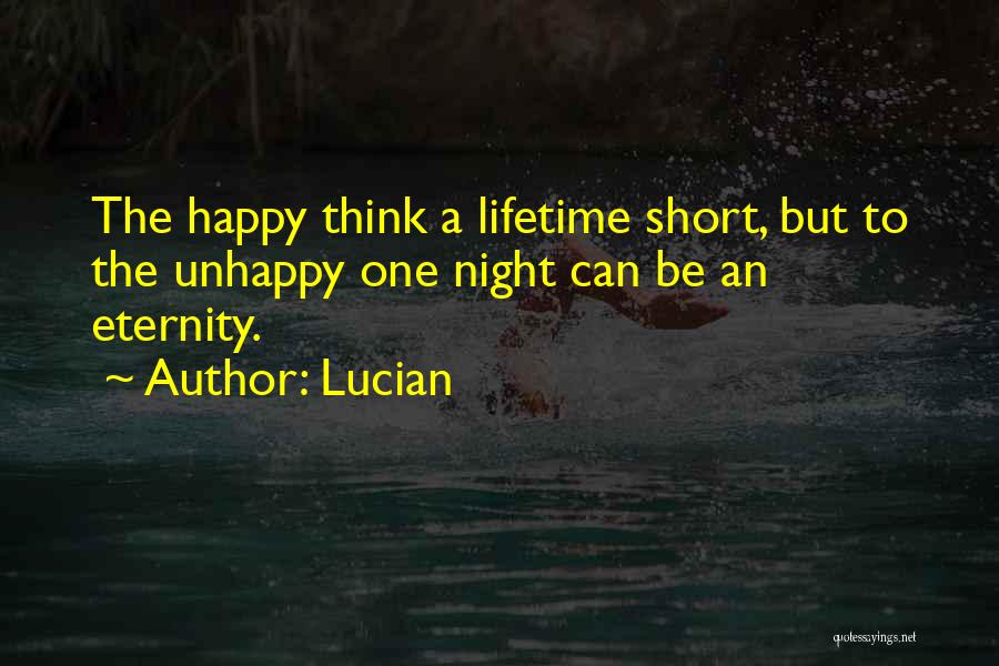 Lucian Quotes: The Happy Think A Lifetime Short, But To The Unhappy One Night Can Be An Eternity.