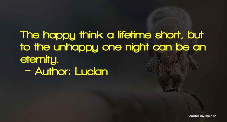 Lucian Quotes: The Happy Think A Lifetime Short, But To The Unhappy One Night Can Be An Eternity.