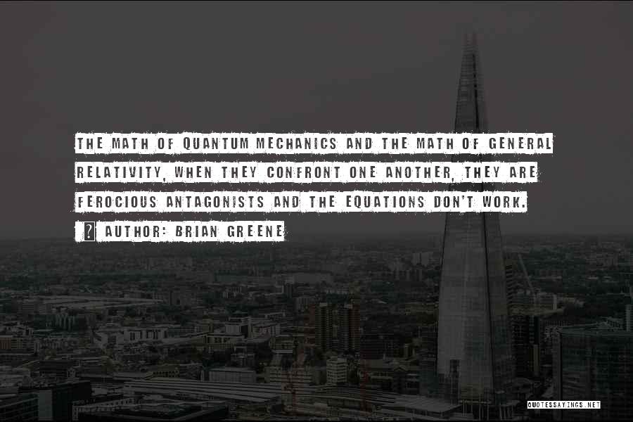 Brian Greene Quotes: The Math Of Quantum Mechanics And The Math Of General Relativity, When They Confront One Another, They Are Ferocious Antagonists