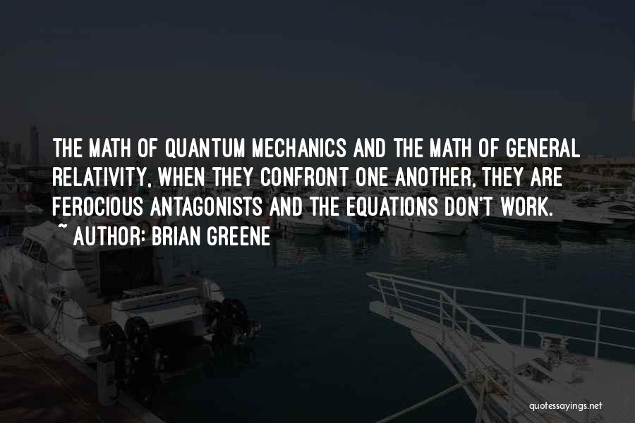 Brian Greene Quotes: The Math Of Quantum Mechanics And The Math Of General Relativity, When They Confront One Another, They Are Ferocious Antagonists