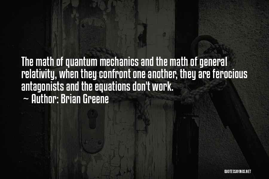 Brian Greene Quotes: The Math Of Quantum Mechanics And The Math Of General Relativity, When They Confront One Another, They Are Ferocious Antagonists