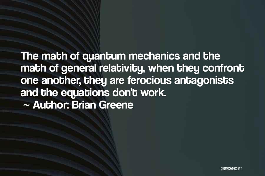 Brian Greene Quotes: The Math Of Quantum Mechanics And The Math Of General Relativity, When They Confront One Another, They Are Ferocious Antagonists