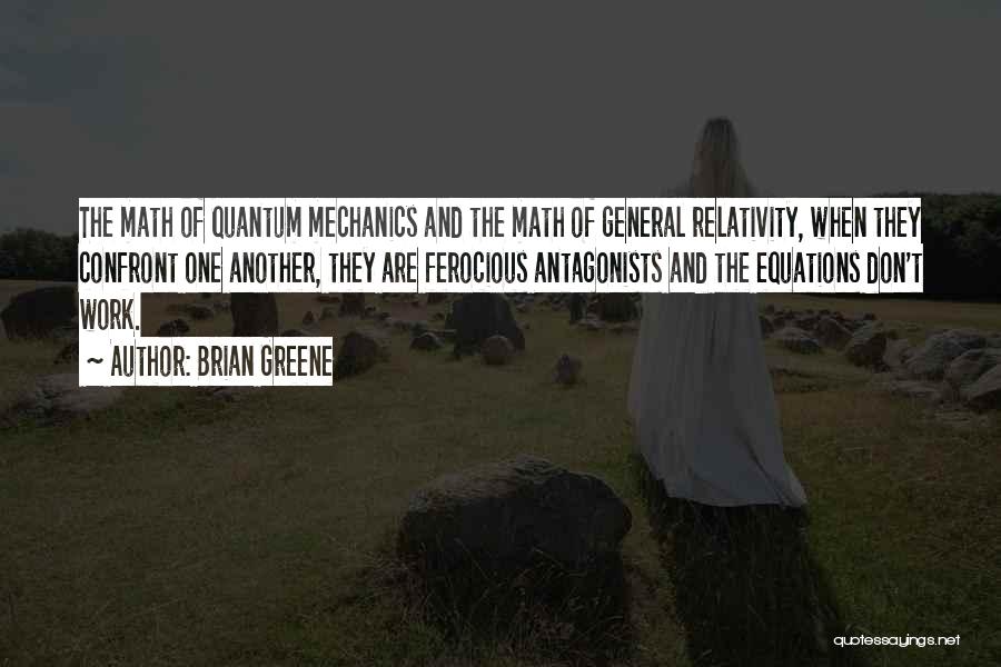 Brian Greene Quotes: The Math Of Quantum Mechanics And The Math Of General Relativity, When They Confront One Another, They Are Ferocious Antagonists