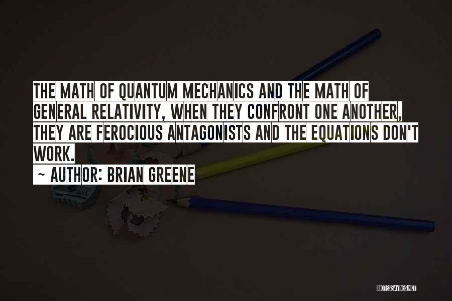 Brian Greene Quotes: The Math Of Quantum Mechanics And The Math Of General Relativity, When They Confront One Another, They Are Ferocious Antagonists