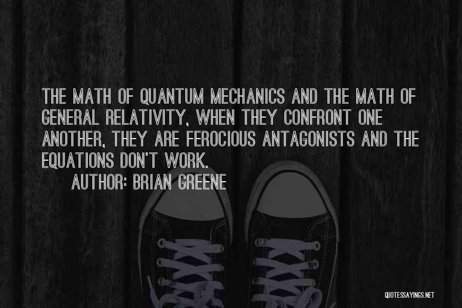 Brian Greene Quotes: The Math Of Quantum Mechanics And The Math Of General Relativity, When They Confront One Another, They Are Ferocious Antagonists