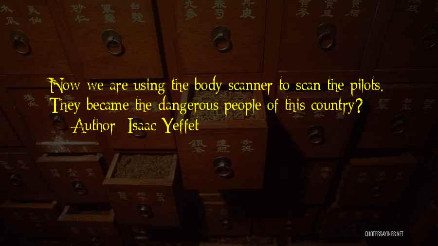 Isaac Yeffet Quotes: Now We Are Using The Body Scanner To Scan The Pilots. They Became The Dangerous People Of This Country?