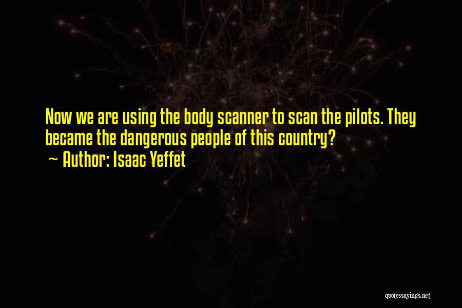 Isaac Yeffet Quotes: Now We Are Using The Body Scanner To Scan The Pilots. They Became The Dangerous People Of This Country?