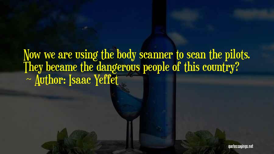 Isaac Yeffet Quotes: Now We Are Using The Body Scanner To Scan The Pilots. They Became The Dangerous People Of This Country?