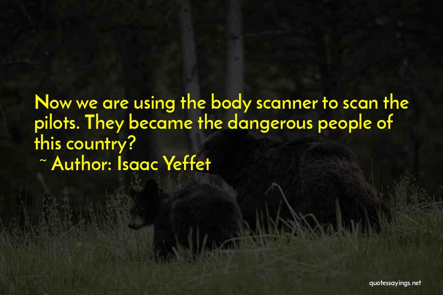 Isaac Yeffet Quotes: Now We Are Using The Body Scanner To Scan The Pilots. They Became The Dangerous People Of This Country?