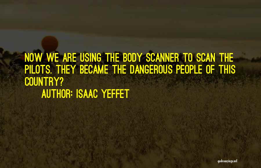 Isaac Yeffet Quotes: Now We Are Using The Body Scanner To Scan The Pilots. They Became The Dangerous People Of This Country?