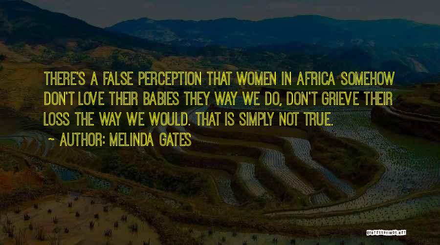 Melinda Gates Quotes: There's A False Perception That Women In Africa Somehow Don't Love Their Babies They Way We Do, Don't Grieve Their
