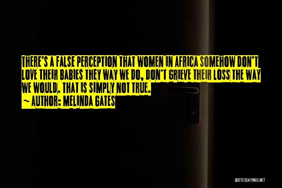 Melinda Gates Quotes: There's A False Perception That Women In Africa Somehow Don't Love Their Babies They Way We Do, Don't Grieve Their