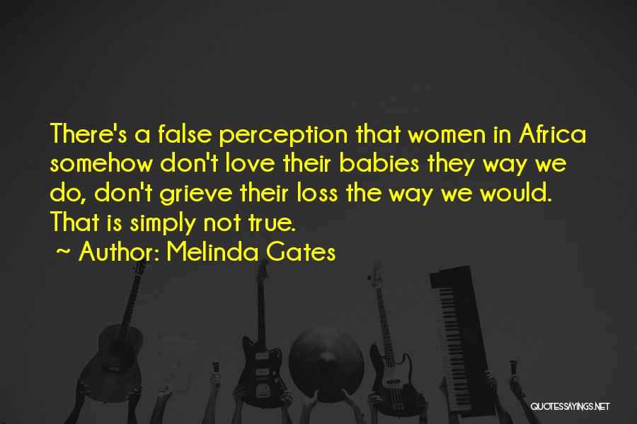 Melinda Gates Quotes: There's A False Perception That Women In Africa Somehow Don't Love Their Babies They Way We Do, Don't Grieve Their